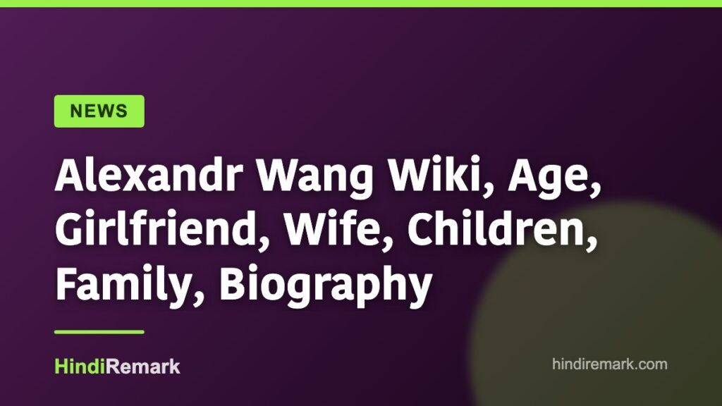 Alexandr Wang Wiki, Age, Girlfriend, Wife, Children, Family, Biography