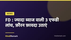 FD : ज्यादा ब्याज वाली 3 एफडी लांच, फ़ौरन फ़ायदा उठाएं