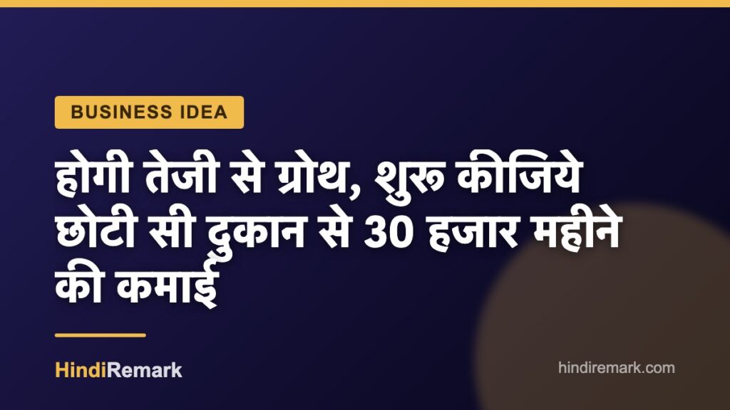 होगी तेजी से ग्रोथ, शुरू कीजिये छोटी सी दुकान से 30 हजार महीने की कमाई