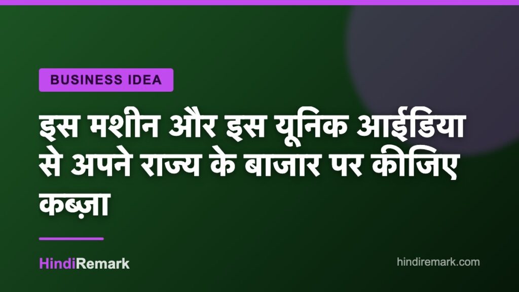 इस मशीन और इस यूनिक आईडिया से अपने राज्य के बाजार पर कीजिए कब्ज़ा