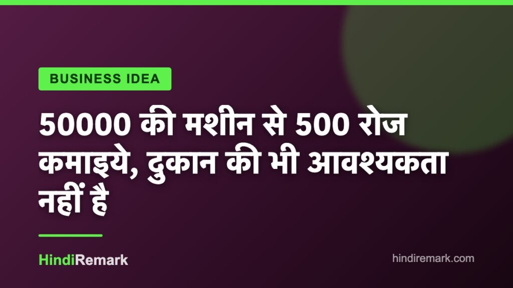 50000 की मशीन से 500 रोज कमाइये, दुकान की भी आवश्यकता नहीं है