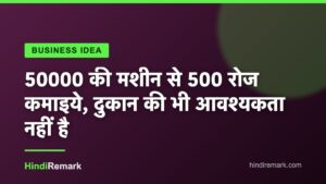 50000 की मशीन से 500 रोज कमाइये, दुकान की भी आवश्यकता नहीं है