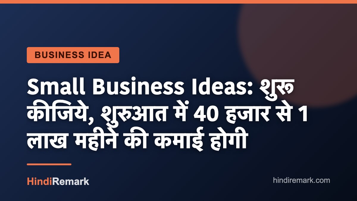 Small Business Ideas: शुरू कीजिये, शुरुआत में 40 हजार से 1 लाख महीने की कमाई होगी