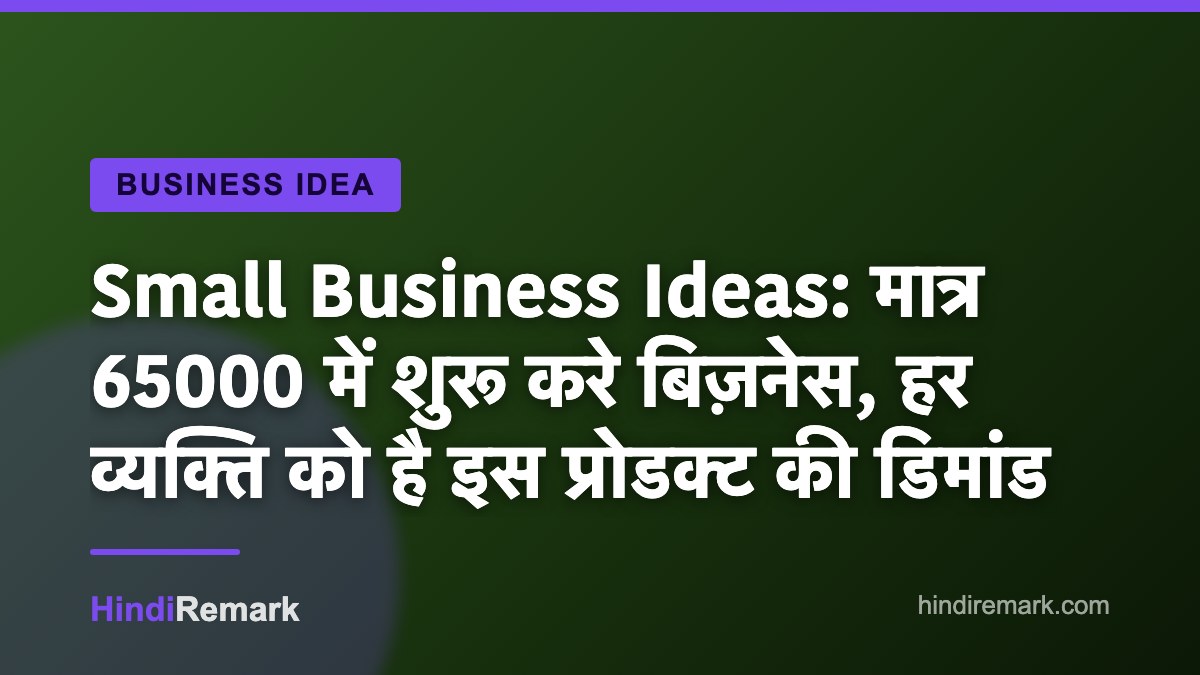 Small Business Ideas: मात्र 65000 में शुरू करे बिज़नेस, हर व्यक्ति को है इस प्रोडक्ट की डिमांड
