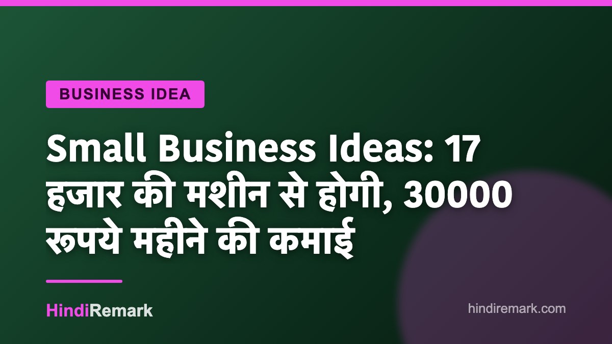 Small Business Ideas: 17 हजार की मशीन से होगी, 30000 रूपये महीने की कमाई
