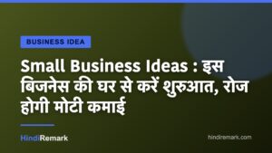 Small Business Ideas : इस बिजनेस की घर से करें शुरुआत, रोज होगी मोटी कमाई
