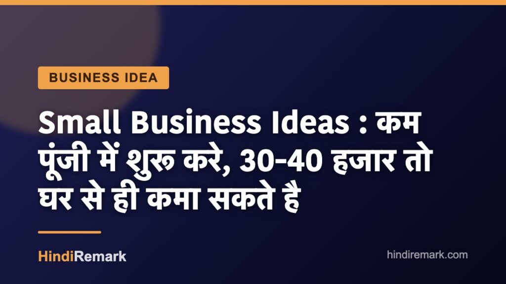 Small Business Ideas : कम पूंजी में शुरू करे, 30-40 हजार तो घर से ही कमा सकते है