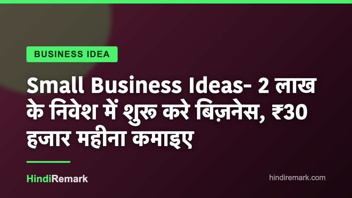 Small Business Ideas- 2 लाख के निवेश में शुरू करे बिज़नेस, ₹30 हजार महीना कमाइए
