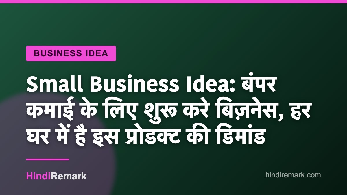 Small Business Idea: बंपर कमाई के लिए शुरू करे बिज़नेस, हर घर में है इस प्रोडक्ट की डिमांड