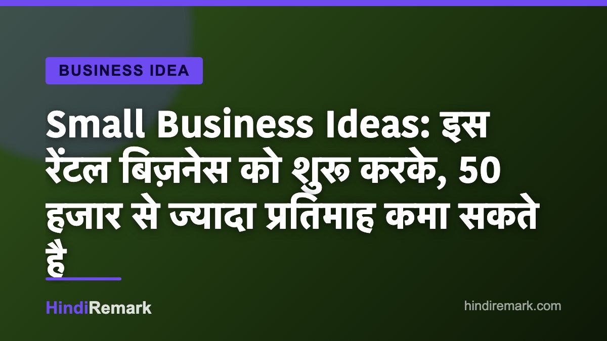 Small Business Ideas: इस रेंटल बिज़नेस को शुरू करके, 50 हजार से ज्यादा प्रतिमाह कमा सकते है