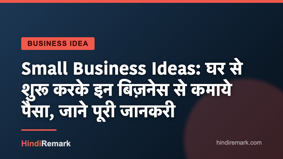 Small Business Ideas: घर से शुरू करके इन बिज़नेस से कमाये पैसा, जाने पूरी जानकरी