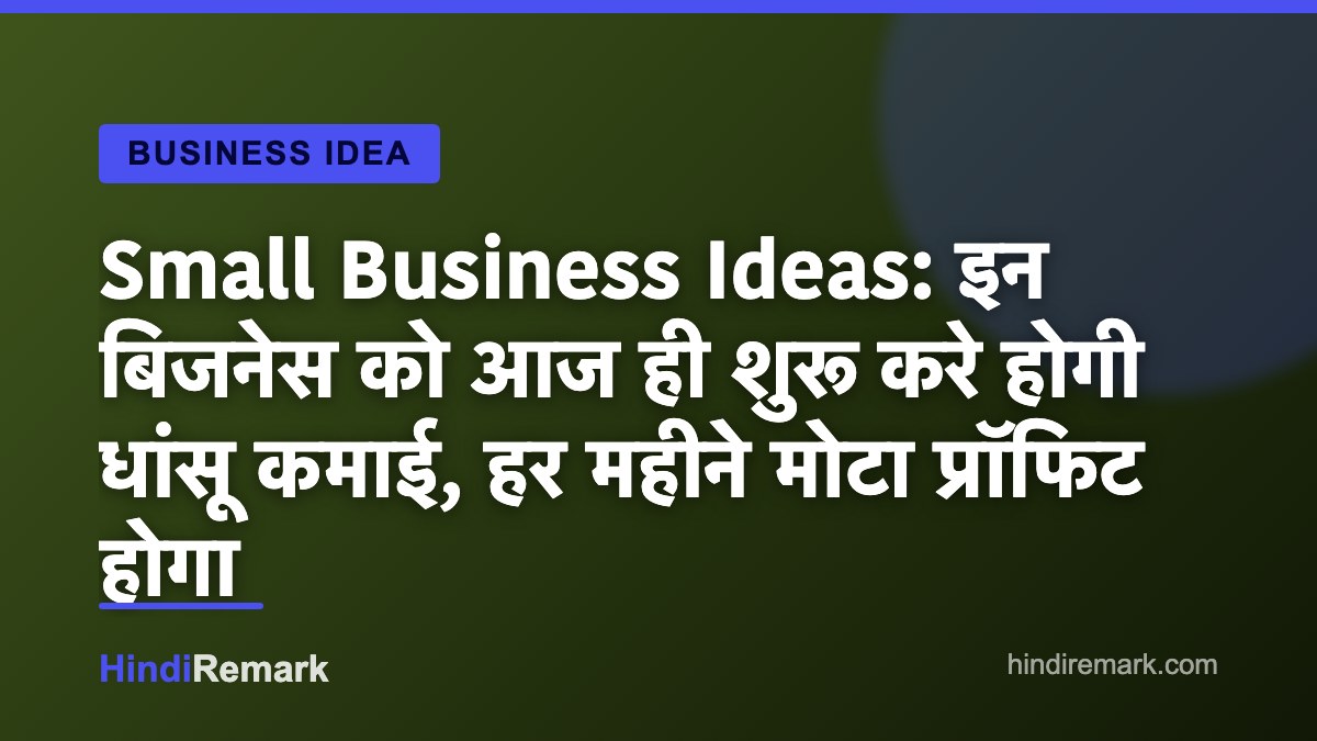 Small Business Ideas: इन बिजनेस को आज ही शुरू करे होगी धांसू कमाई, हर महीने मोटा प्रॉफिट होगा