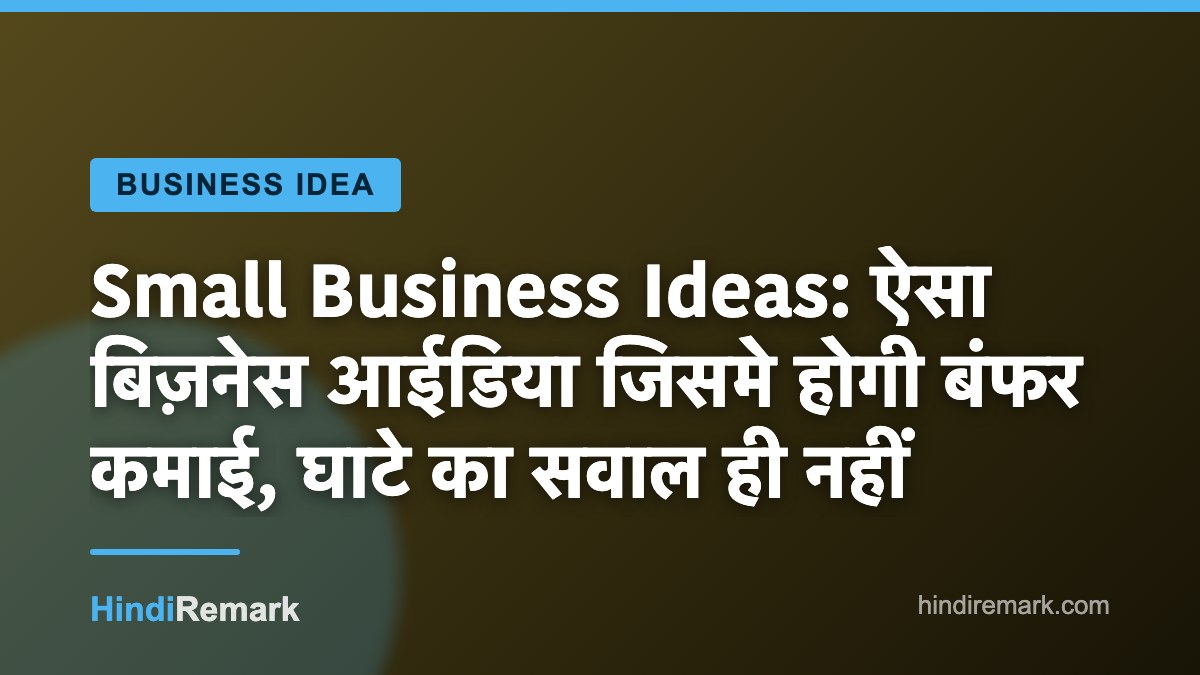 Small Business Ideas: ऐसा बिज़नेस आईडिया जिसमे होगी बंफर कमाई, घाटे का सवाल ही नहीं