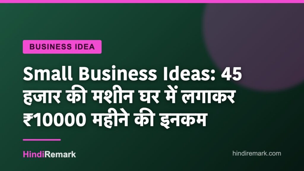 Small Business Ideas: 45 हजार की मशीन घर में लगाकर ₹10000 महीने की इनकम