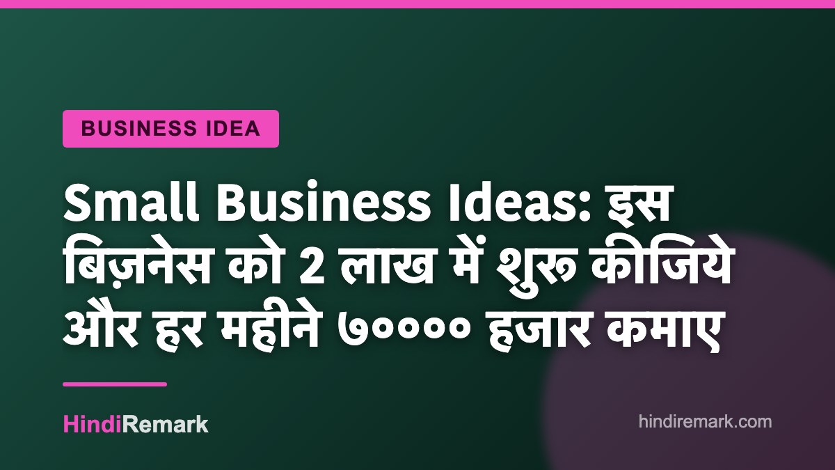 Small Business Ideas: इस बिज़नेस को 2 लाख में शुरू कीजिये और हर महीने ७०००० हजार कमाए