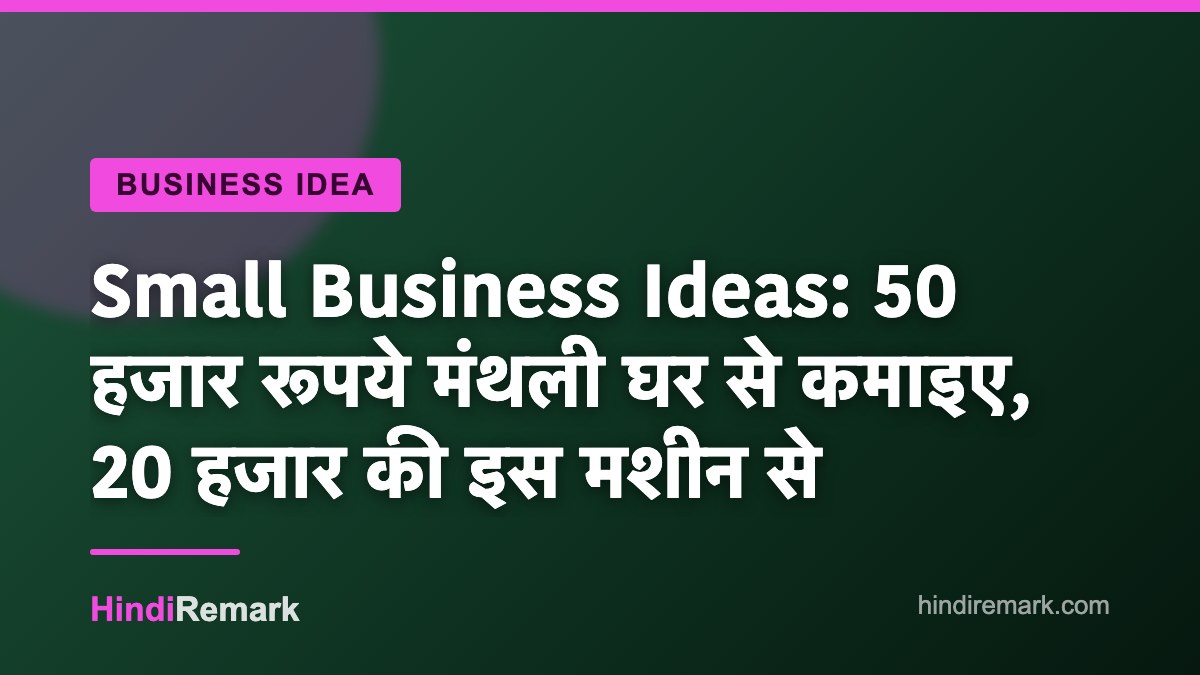 Small Business Ideas: 50 हजार रूपये मंथली घर से कमाइए, 20 हजार की इस मशीन से