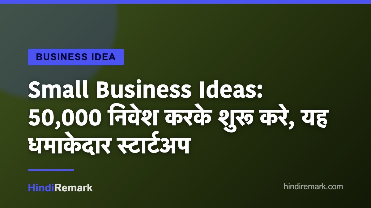 Small Business Ideas: 50,000 निवेश करके शुरू करे, यह धमाकेदार स्टार्टअप