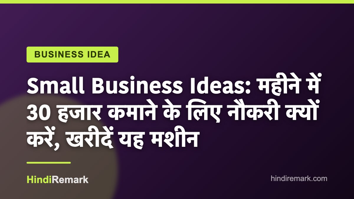 Small Business Ideas: महीने में 30 हजार कमाने के लिए नौकरी क्यों करें, खरीदें यह मशीन