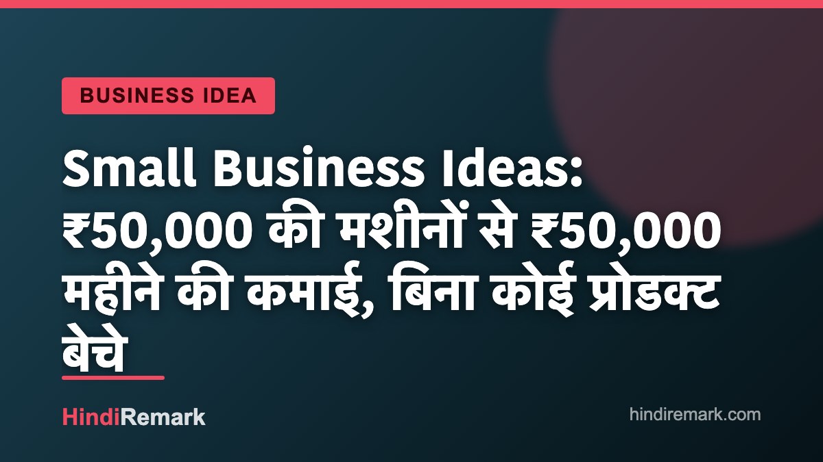 Small Business Ideas: ₹50,000 की मशीनों से ₹50,000 महीने की कमाई, बिना कोई प्रोडक्ट बेचे