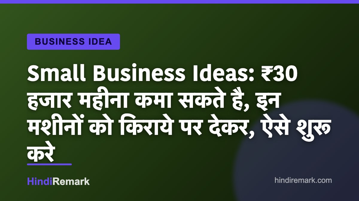 Small Business Ideas: ₹30 हजार महीना कमा सकते है, इन मशीनों को किराये पर देकर, ऐसे शुरू करे