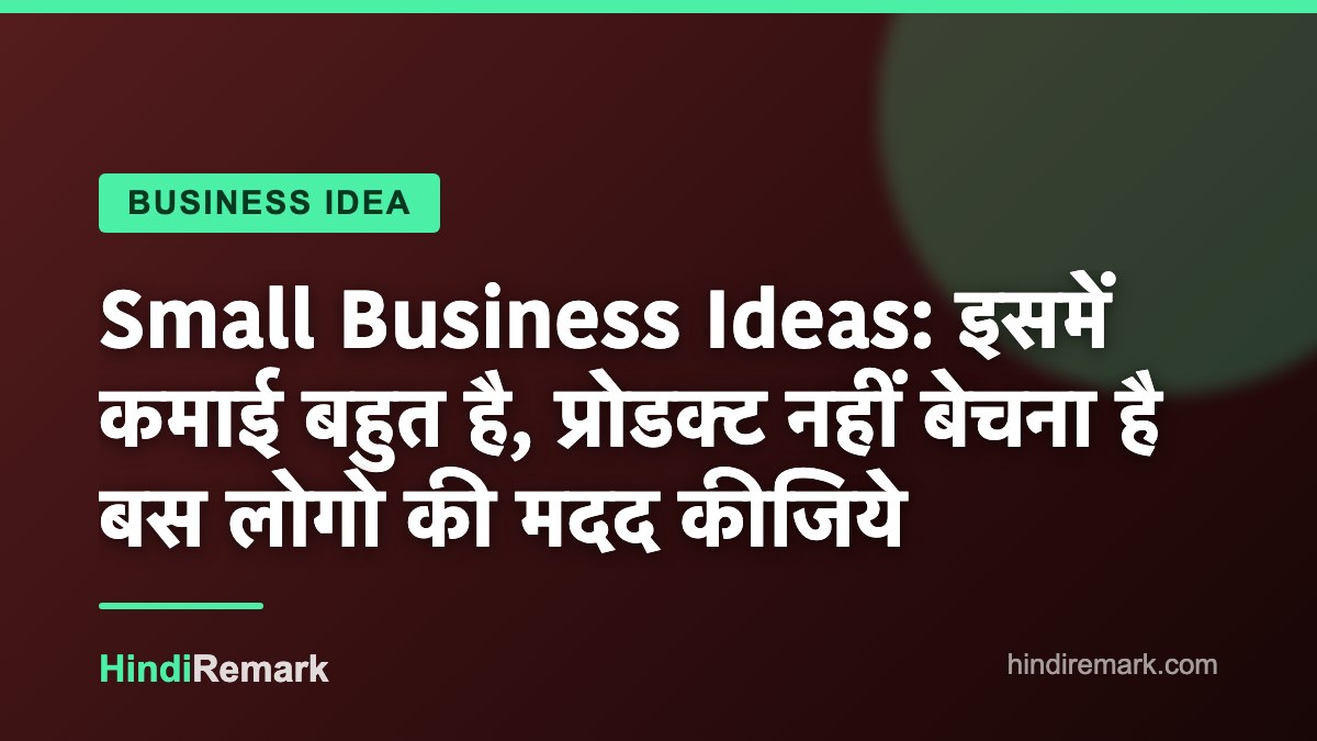 Small Business Ideas: इसमें कमाई बहुत है, प्रोडक्ट नहीं बेचना है बस लोगो की मदद कीजिये