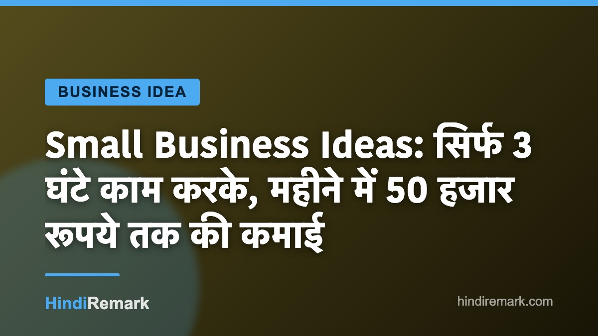 Small Business Ideas: सिर्फ 3 घंटे काम करके, महीने में 50 हजार रूपये तक की कमाई