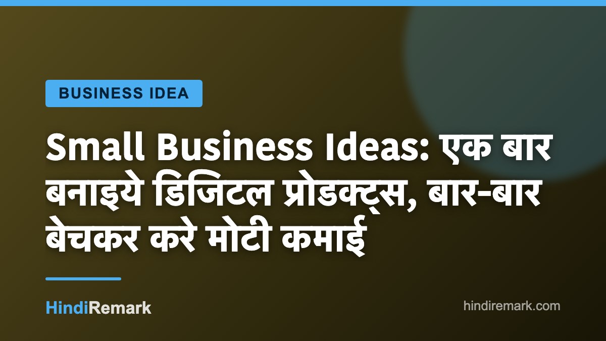 Small Business Ideas: एक बार बनाइये डिजिटल प्रोडक्ट्स, बार-बार बेचकर करे मोटी कमाई