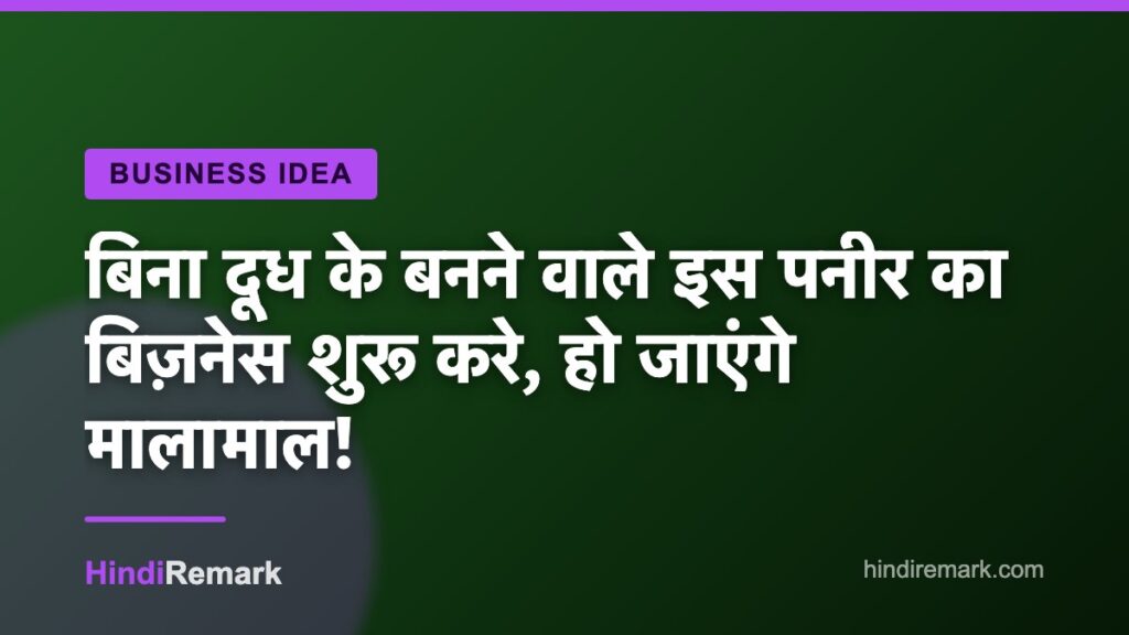 बिना दूध के बनने वाले इस पनीर का बिज़नेस शुरू करे, हो जाएंगे मालामाल!