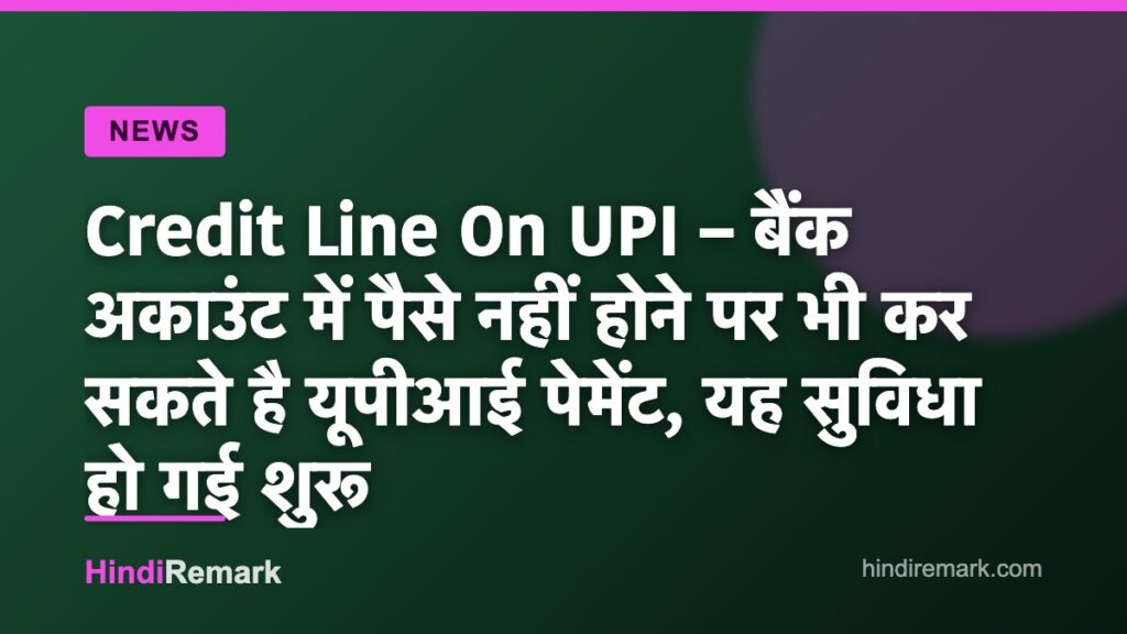 Credit Line On UPI – बैंक अकाउंट में पैसे नहीं होने पर भी कर सकते है यूपीआई पेमेंट, यह सुविधा हो गई शुरू