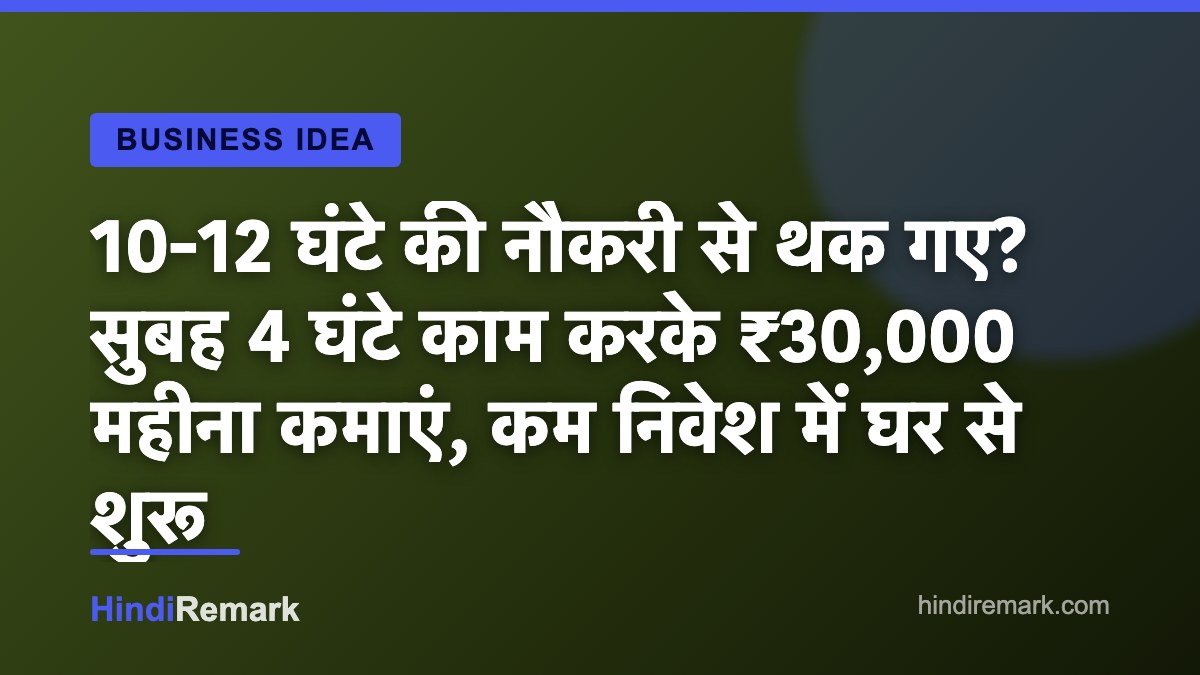 10-12 घंटे की नौकरी से थक गए? सुबह 4 घंटे काम करके ₹30,000 महीना कमाएं, कम निवेश में घर से शुरू