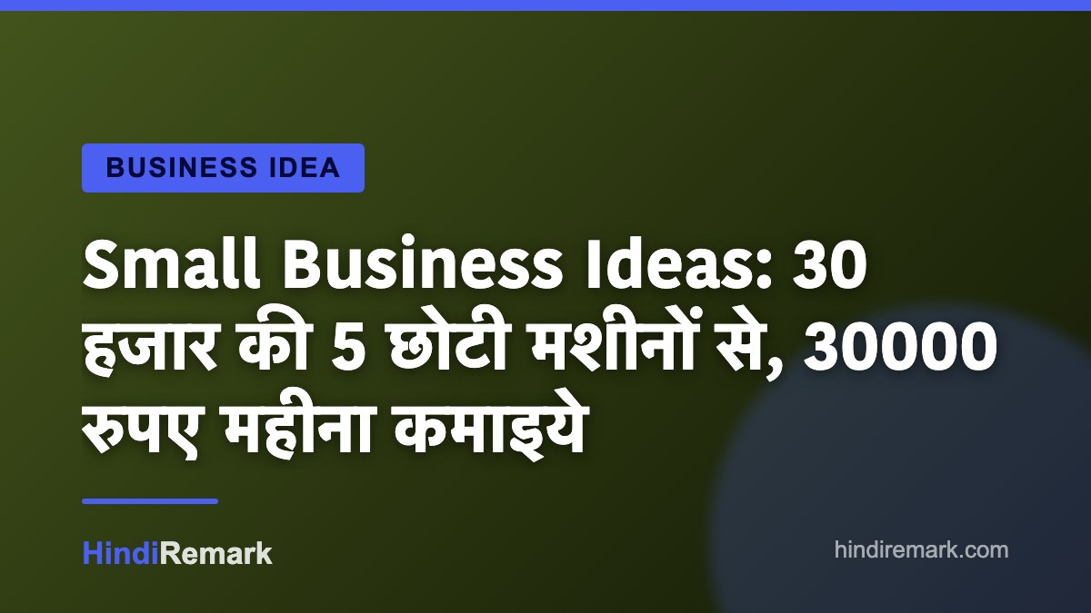 Small Business Ideas: 30 हजार की 5 छोटी मशीनों से, 30000 रुपए महीना कमाइये