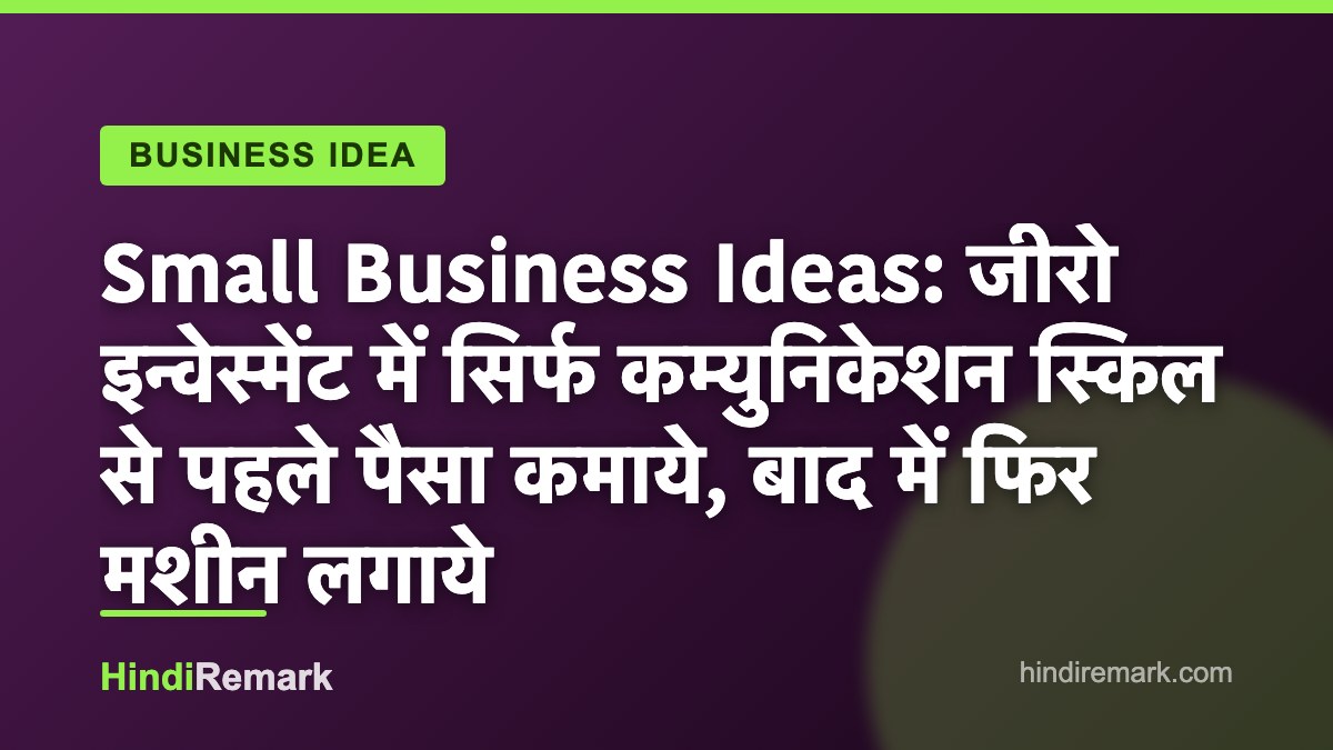 Small Business Ideas: जीरो इन्वेस्मेंट में सिर्फ कम्युनिकेशन स्किल से पहले पैसा कमाये, बाद में फिर मशीन लगाये