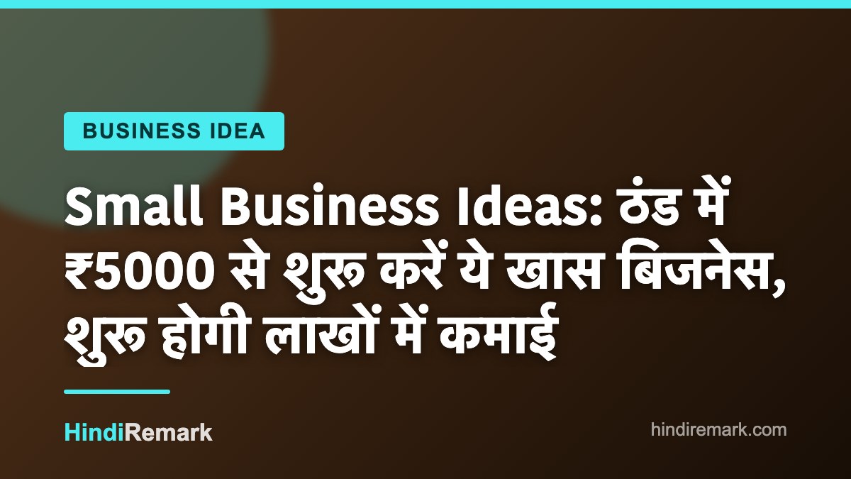 Small Business Ideas: ठंड में ₹5000 से शुरू करें ये खास बिजनेस, शुरू होगी लाखों में कमाई