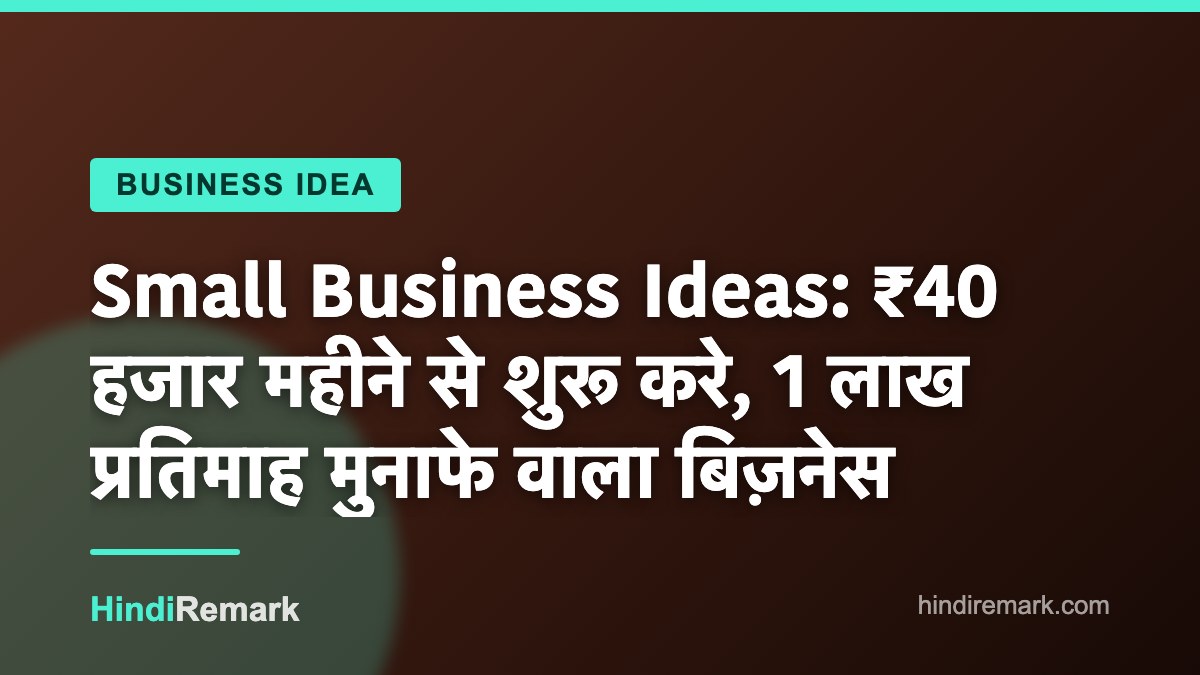Small Business Ideas: ₹40 हजार महीने से शुरू करे, 1 लाख प्रतिमाह मुनाफे वाला बिज़नेस