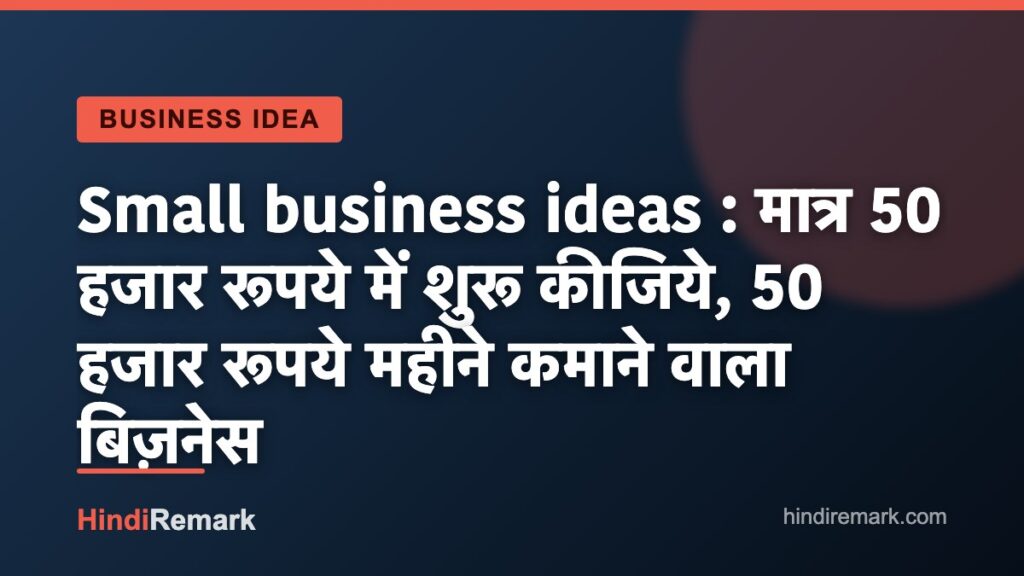 Small business ideas : मात्र 50 हजार रूपये में शुरू कीजिये, 50 हजार रूपये महीने कमाने वाला बिज़नेस