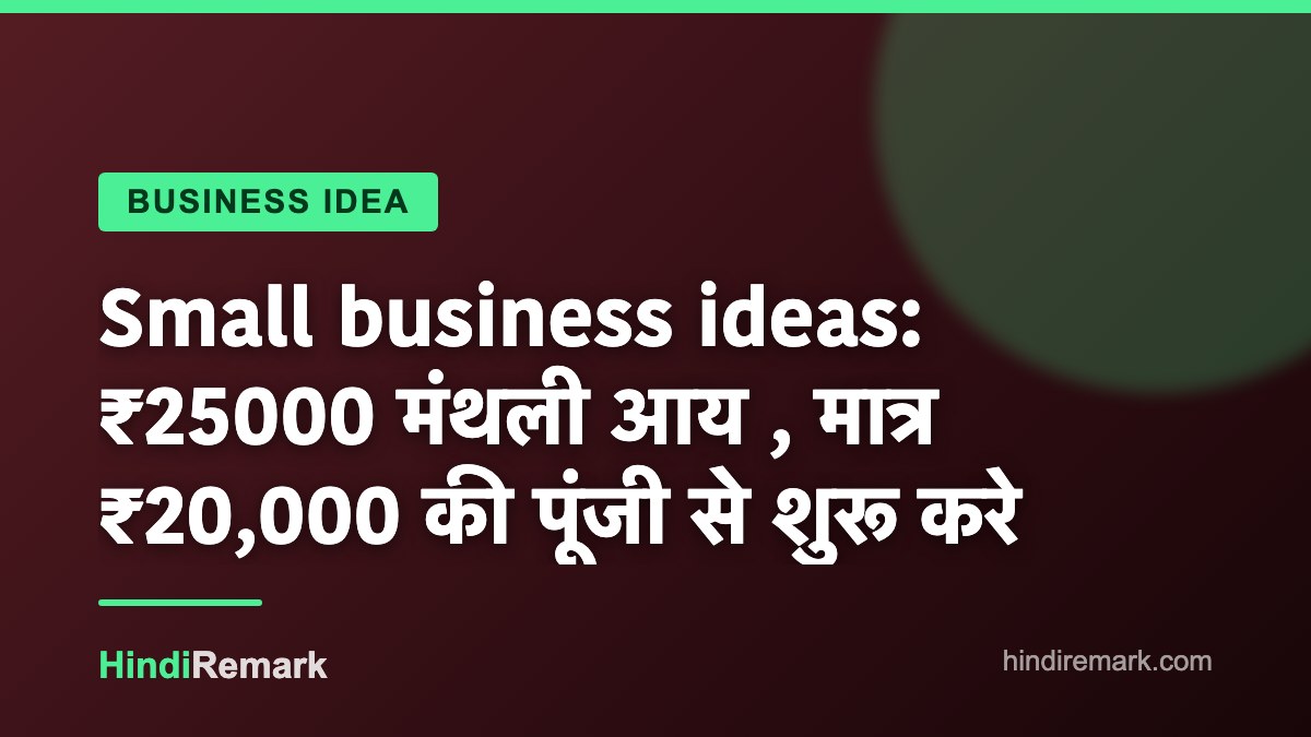 Small business ideas: ₹25000 मंथली आय , मात्र ₹20,000 की पूंजी से शुरू करे
