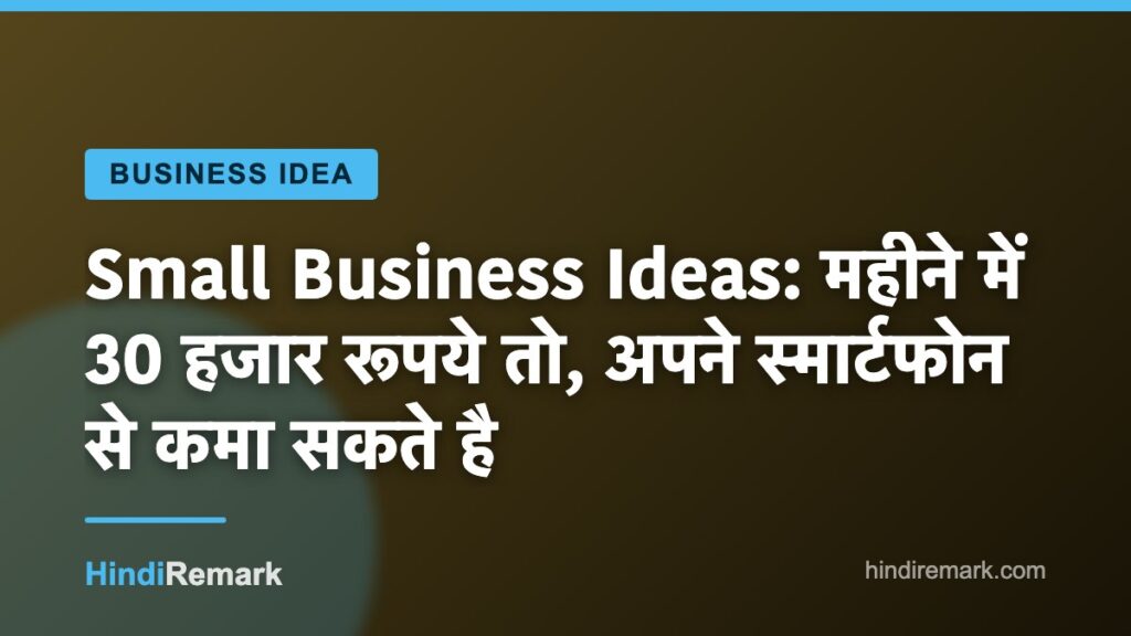 Small Business Ideas: महीने में 30 हजार रूपये तो, अपने स्मार्टफोन से कमा सकते है