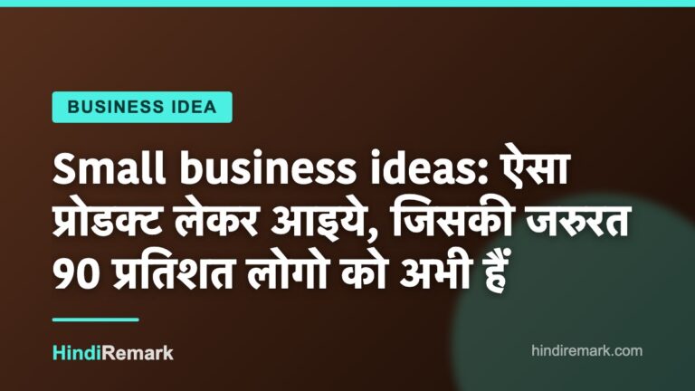 Small business ideas: ऐसा प्रोडक्ट लेकर आइये, जिसकी जरुरत 90 प्रतिशत लोगो को अभी हैं