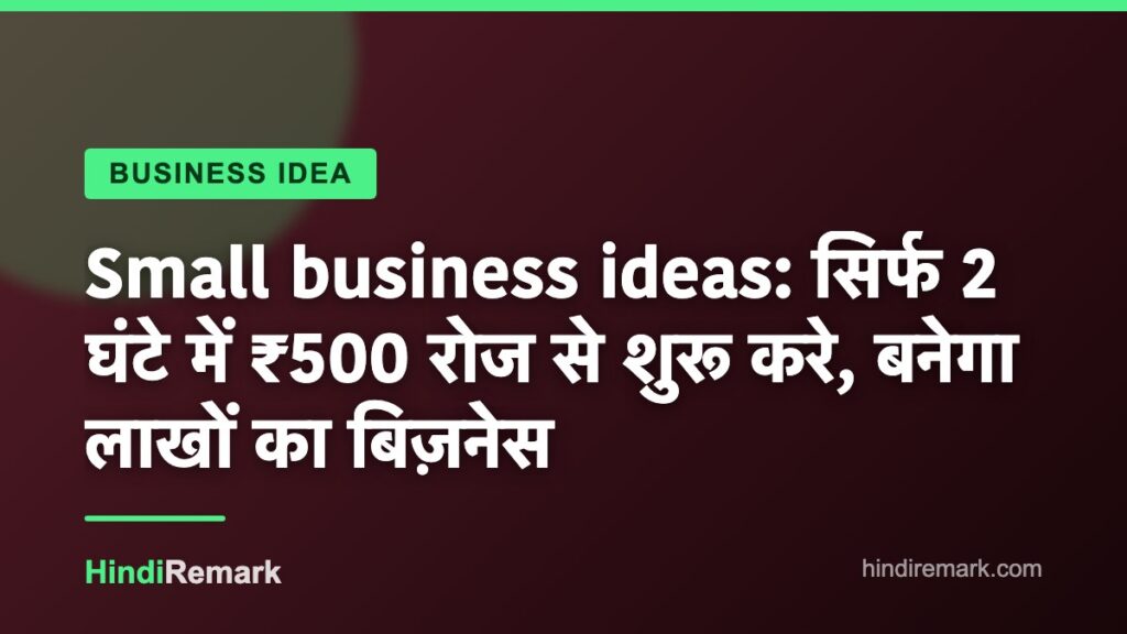 Small business ideas: सिर्फ 2 घंटे में ₹500 रोज से शुरू करे, बनेगा लाखों का बिज़नेस