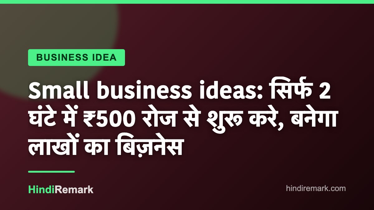Small business ideas: सिर्फ 2 घंटे में ₹500 रोज से शुरू करे, बनेगा लाखों का बिज़नेस