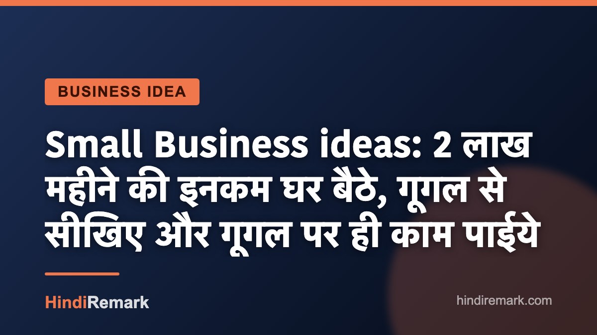 Small Business ideas: 2 लाख महीने की इनकम घर बैठे, गूगल से सीखिए और गूगल पर ही काम पाईये