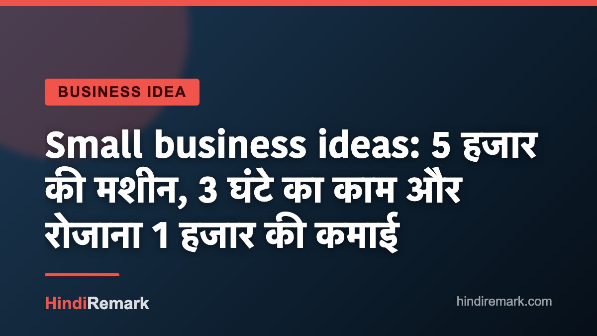 Small business ideas: 5 हजार की मशीन, 3 घंटे का काम और रोजाना 1 हजार की कमाई