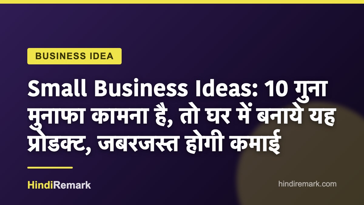 Small Business Ideas: 10 गुना मुनाफा कामना है, तो घर में बनाये यह प्रोडक्ट, जबरजस्त होगी कमाई