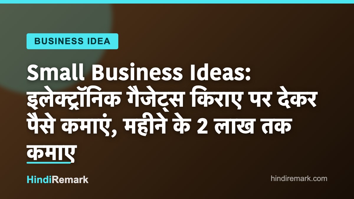 Small Business Ideas: इलेक्ट्रॉनिक गैजेट्स किराए पर देकर पैसे कमाएं, महीने के 2 लाख तक कमाए
