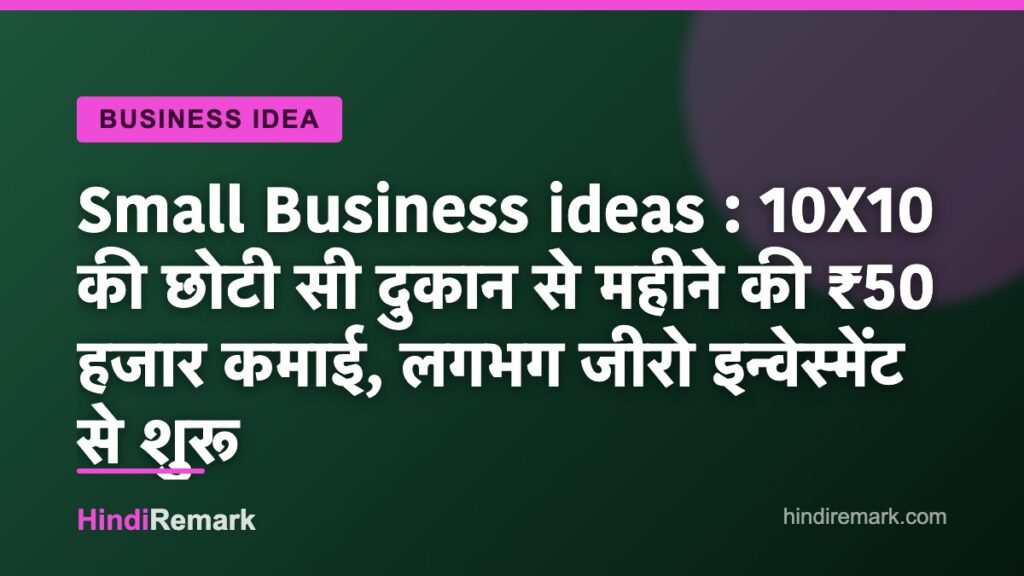 Small Business ideas : 10X10 की छोटी सी दुकान से महीने की ₹50 हजार कमाई, लगभग जीरो इन्वेस्मेंट से शुरू