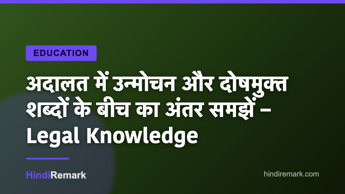 अदालत में उन्मोचन और दोषमुक्त शब्दों के बीच का अंतर समझें – Legal Knowledge