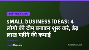 sMALL bUSINESS iDEAS: 4 लोगो की टीम बनाकर शुरू करे, डेढ़ लाख महीने की कमाई