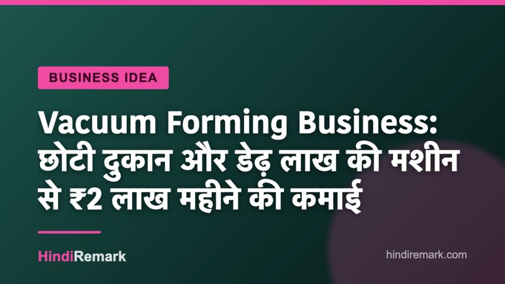 Vacuum Forming Business: छोटी दुकान और डेढ़ लाख की मशीन से ₹2 लाख महीने की कमाई