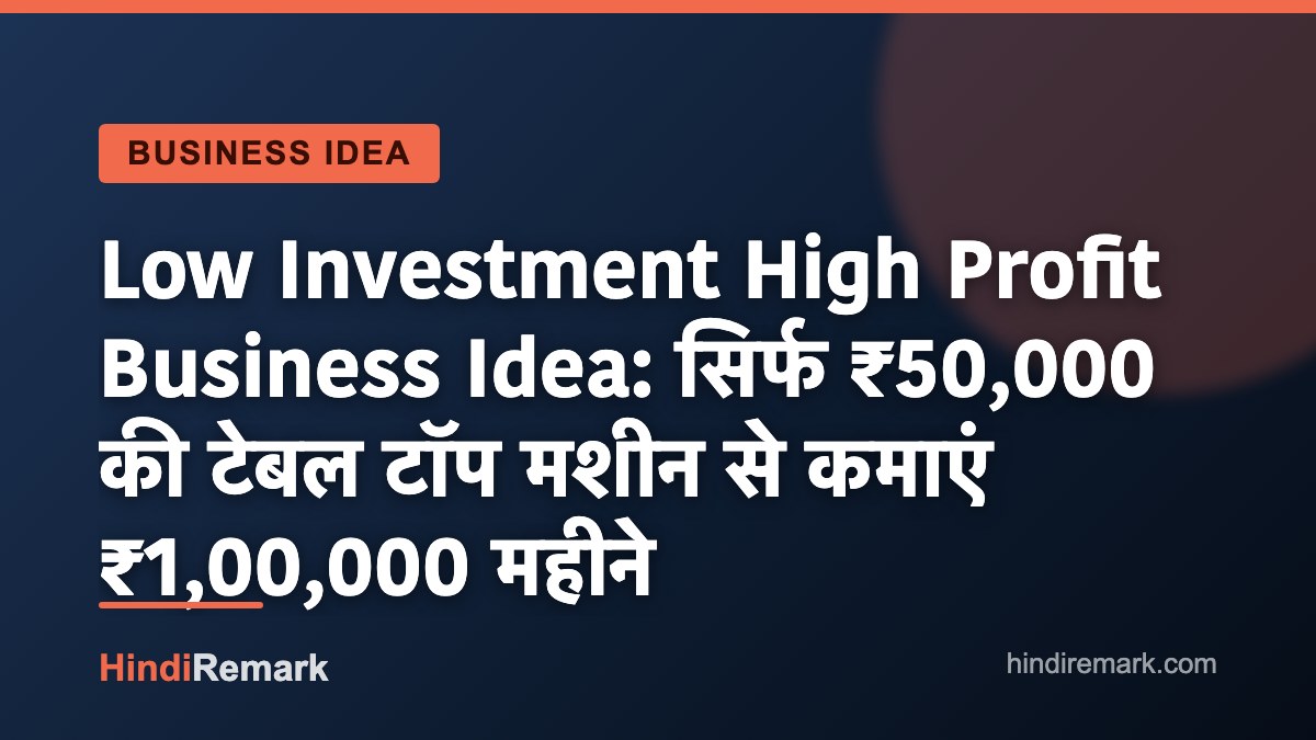 Low Investment High Profit Business Idea: सिर्फ ₹50,000 की टेबल टॉप मशीन से कमाएं ₹1,00,000 महीने